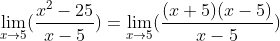 {\lim_{x\rightarrow 5} (\frac{x^{2}-25}{x-5})}={\lim_{x\rightarrow 5} (\frac{(x+5)(x-5)}{x-5})}